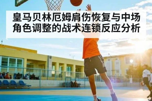 皇马贝林厄姆肩伤恢复与中场角色调整的战术连锁反应分析