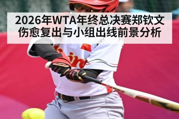 2026年WTA年终总决赛郑钦文伤愈复出与小组出线前景分析